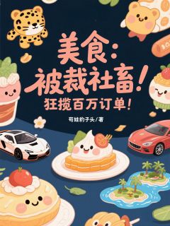 全章节小说美食：被裁社畜，狂揽百万订单！苟娃豹子头最新阅读
