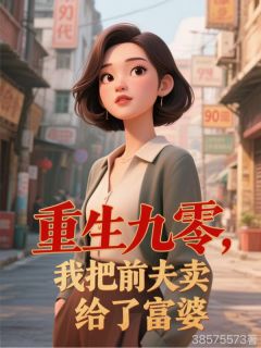 重生九零，我把前夫卖给了富婆知乎小说最新章节阅读
