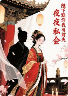 《陛下默许我与前夫夜夜私会》精彩章节-陛下默许我与前夫夜夜私会免费阅读全文

