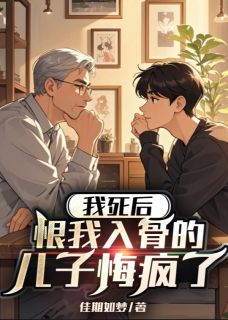 我死后，恨我入骨的儿子悔疯了免费小说作者佳期如梦全文阅读
