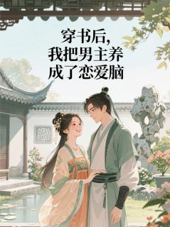 程韬雅晴柳小满完整版《穿书后，我把男主养成了恋爱脑》全文最新阅读
