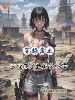 老书虫推荐《穿越废土，大佬成了我的掌中物》 在线阅读
