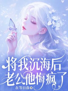 将我沉海后，老公他悔疯了完整版免费阅读，宋庭林绵小说大结局在哪看
