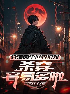 独家分清两个世界很难，杀穿容易多啦全本大结局小说阅读
