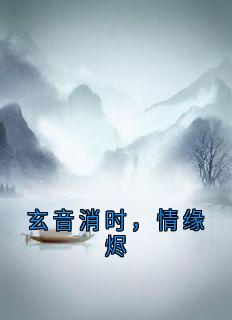 阿音夜玄澈白灵雪《玄音消时，情缘烬》全章节免费阅读
