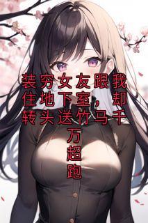 装穷女友跟我住地下室，却转头送竹马千万超跑