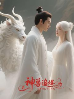 精选好书《神兽火葬场追妻白月光》无删减版全文在线

