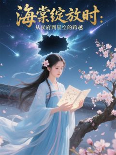 老书虫看了N遍的海棠绽放时：从侯府到星空的跨越最新章节
