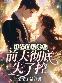抖音爆款《让位白月光后，前夫彻底失了控》沈轻纾傅斯言无广告阅读
