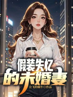 强烈推荐《假装失忆的未婚妻》李峰宋妍在线阅读
