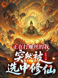 《王鹏程张翔宇》主角小说正在打螺丝的我，突然被选中修仙抖音文免费阅读全文
