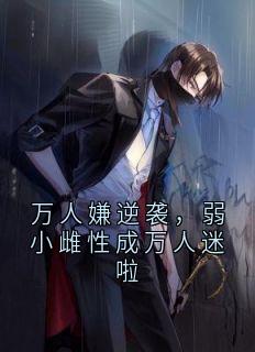 抖音爆款小说《万人嫌逆袭，弱小雌性成万人迷啦苏晴玄夜》免费txt全文阅读
