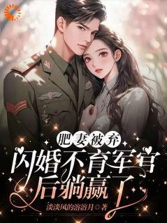 《搬空全家狂虐渣，闪婚首长赢麻了》by淡淡风的溶溶月免费阅读小说大结局
