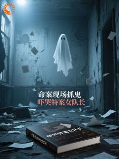 命案现场抓鬼，吓哭特案女队长沈言李小茹小说全文-命案现场抓鬼，吓哭特案女队长小说
