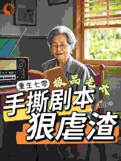 抖音爆款重生七零极品老太手撕剧本狠虐渣完整小说（全文阅读）
