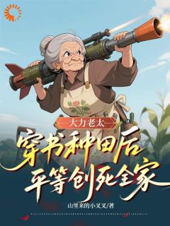 (抖音)大力老太穿书种田后平等创死全家付青凤李小婉小说免费全文阅读
