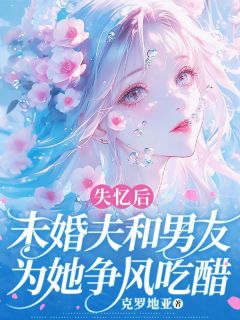 爆款小说《失忆后，未婚夫和男友为她争风吃醋》在线阅读-江行野秦燃免费阅读
