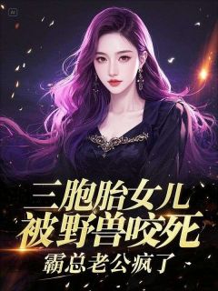 好文热推小说三胞胎女儿被野兽咬死，霸总老公疯了主角顾景程苏晚晴全文在线阅读
