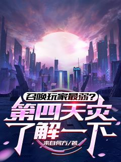 （全集-免费）召唤玩家最弱？第四天灾了解一下完本小说_秦风猪猪侠全文免费阅读

