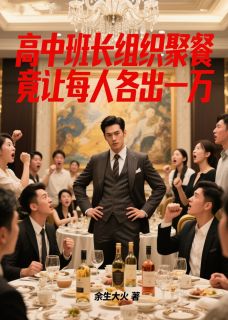高中班长组织聚餐，竟让每人各出一万小说免费版阅读抖音热文
