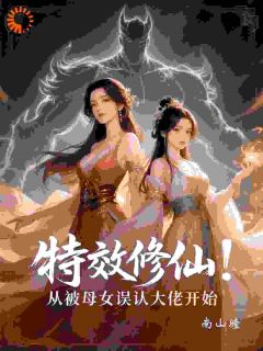 《特效修仙：从被母女误认大佬开始》精彩章节-特效修仙：从被母女误认大佬开始免费阅读全文
