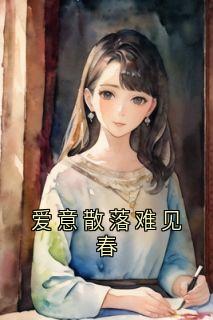 热门小说《爱意散落难见春》完整版全文阅读
