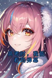 新上《高考时，我能看到弹幕》佚名小说免费阅读
