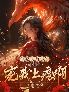一只蠢鱼鱼的小说《全家大反派？可他们宠我上瘾啊！》全文阅读
