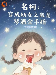 精彩小说乐怡伏特加名柯：穿成幼女之我是琴酒金手指全文目录畅读
