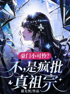 优质新书豪门小可怜？不，是疯批真祖宗最新章节小说全文阅读
