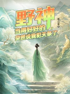 主角是云舒杨戬的野神当得好好的，突然说我犯天条抖音热门小说
