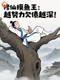 【抖音】修仙摸鱼王：越努力欠债越深！全文阅读

