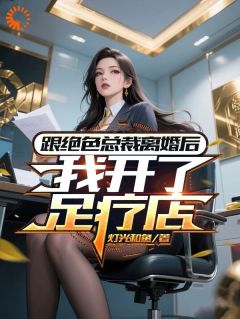 （全集-免费）跟绝色总裁离婚后，我开了足疗店完本小说_许崇明李若桐张晓波全文免费阅读
