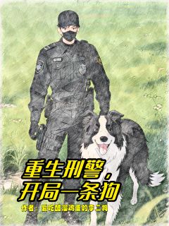 新上《重生刑警，开局一条狗》爱吃醋熘鸡蛋的李二狗小说免费阅读
