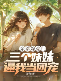 亲爹嫁豪门，三个妹妹逼我当团宠全本小说（亲爹嫁豪门，三个妹妹逼我当团宠）全文阅读

