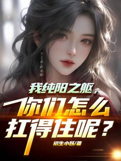我纯阳之躯，你们怎么扛得住呢？免费阅读全文，主角唐宇柳清璇小说
