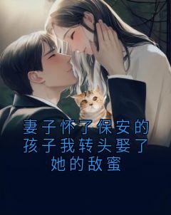 主角是叶知绾林砚之的小说妻子怀了保安的孩子我转头娶了她的敌蜜最完整版热门连载
