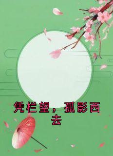 凭栏望，孤影西去宋长乐顾璟聪全本小说（凭栏望，孤影西去）全章节小说目录阅读
