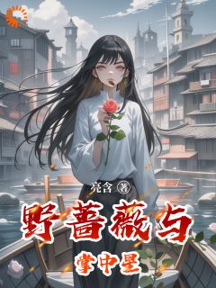 小说推荐《野蔷薇与掌中星》完结版全章节阅读
