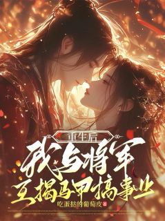 抖音小说《重生后，我与将军互揭马甲搞事业》林惋棠叶明渊全文txt
