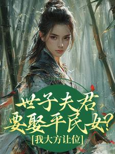 (精品)世子夫君要娶平民女？我大方让位小说
