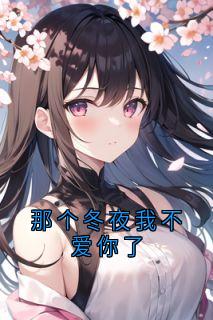 【抖音】那个冬夜我不爱你了全文阅读
