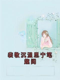 主人公裴敬沉温思宁在线免费试读《裴敬沉温思宁笔趣阁》最新章节列表
