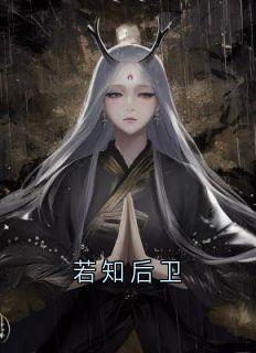 抖音爆款若知后卫小说免费阅读

