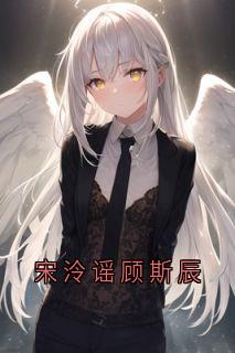 顾斯辰宋泠谣小说《宋泠谣顾斯辰》全文阅读

